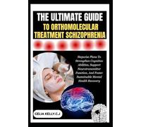 THE ULTIMATE GUIDE TO ORTHOMOLECULAR TREATMENT SCHIZOPHRENIA: Stepwise Plans To Strengthen Cognitive Abilities, Support Neurotransmitter Function, And Foster Sustainable Mental Health Recovery