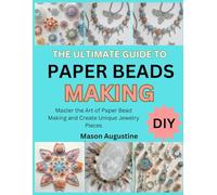 THE ULTIMATE GUIDE TO PAPER BEADS MAKING: Master the Art of Paper Bead Making and Create Unique Jewelry Pieces