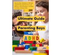 THE ULTIMATE GUIDE TO PARENTING BOYS WITH ADHD: Step-by-Step Strategies to Manage Hyperactivity, Improve Focus and Behavior, Build Discipline, and Raise Confident, Resilient Kids