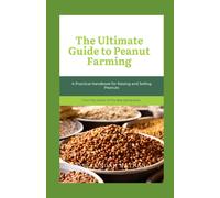 The Ultimate Guide To Peanut Farming: A Practical Handbook For Raising And Selling Peanuts