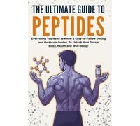 The Ultimate Guide To Peptides: Everything You Need to Know & Easy-to-Follow Dosing and Protocols Guides, To Unlock Your Dream Body, Health and Well-Being!