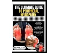 THE ULTIMATE GUIDE TO PERIPHERAL NEUROPATHY: A Thorough Examination Of Peripheral Neuropathy, Addressing Common Misconceptions, Providing Clarity On ... Practical Solutions For Everyday Living