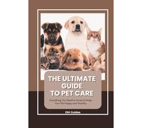 The Ultimate Guide to Pet Care: Expert Tips for Dogs, Cats, and Small Animals | For a Happy, Healthy Pet and a Lifetime of Companionship| Effective ... to Protect Your Pet’s Health & Longevity