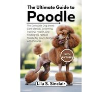The Ultimate Guide to Poodle: The Complete Dog breed Care Manual, Grooming, Training, Health, and Finding the Perfect Poodle for Your Lifestyle with Pictures