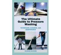 The Ultimate Guide to Pressure Washing: Techniques, Business, and Maintenance