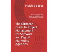The Ultimate Guide to Project Management for Software and Digital Marketing Agencies: A Globally Applicable Bible, for Agile, Efficient, Scalable Project Delivery