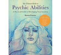 The Ultimate Guide to Psychic Abilities: A Practical Guide to Developing Your Intuition