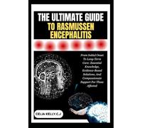THE ULTIMATE GUIDE TO RASMUSSEN ENCEPHALITIS: From Initial Onset To Long-Term Care: Essential Knowledge, Evidence-Based Solutions, And Compassionate Support For Those Affected