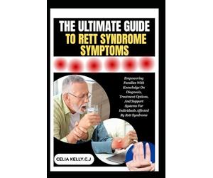 THE ULTIMATE GUIDE TO RETT SYNDROME SYMPTOMS: Empowering Families With Knowledge On Diagnosis, Treatment Options, And Support Systems For Individuals Affected By Rett Syndrome