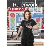 The Ultimate Guide to Rulerwork Quilting: From Buying Tools to Planning the Quilting to Successful Stitching