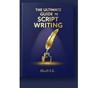 THE ULTIMATE GUIDE TO SCRIPT WRITING: Master the Art of Writing Compelling Scripts for Film and Television