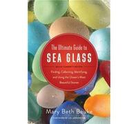 The Ultimate Guide to Sea Glass Beach Combers Edition Finding Collecting Identifying and Using the Oceans Most Beautiful Stones by Foreword by Lisl Armst Foreword by Lisl Armstrong By photographer Mar