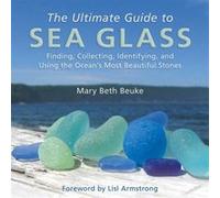 The Ultimate Guide to Sea Glass Finding Collecting Identifying and Using the Oceans Most Beautiful Stones by Mary Beth Beuke & Foreword by Lisl Armstrong Mary Beth Beuke Foreword by Lisl Armstrong (Au