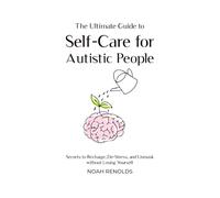 The Ultimate Guide to Self-Care for Autistic People: How to Recharge, De-Stress, and Thrive While Unmasking