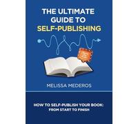 The Ultimate Guide to Self-Publishing: How To Self-Publish Your Book: From Start To Finish