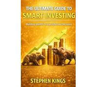 The Ultimate Guide to Smart Investing: Building Wealth Through Informed Decisions