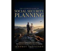 The Ultimate Guide to Social Security Planning: A Practical Guide to Retirement Income, Retirement Security, and Social Security Planning