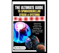 THE ULTIMATE GUIDE TO SPINOCEREBELLAR ATAXIA & DYSTONIA: Empowering Patients And Caregivers With Knowledge On Diagnosis, Therapy Options, And Daily Living