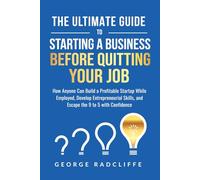 The Ultimate Guide To Starting A Business Before Quitting Your Job: How Anyone Can Build a Profitable Startup While Employed, Develop Entrepreneurial Skills, and Escape the 9 to 5 with Confidence