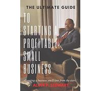 The Ultimate Guide To Starting A Profitable Small Business: Creating A Business You'll Love From The Start