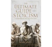 The Ultimate Guide to Stoicism: A guide for the 21st-century Stoic