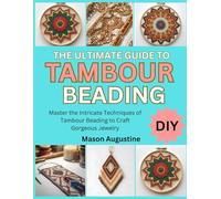 THE ULTIMATE GUIDE TO TAMBOUR BEADING: Master the Intricate Techniques of Tambour Beading to Craft Gorgeous Jewelry