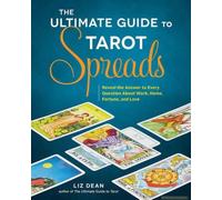 The Ultimate Guide to Tarot Spreads: Reveal the Answer to Every Question About Work, Home, Fortune, and Love