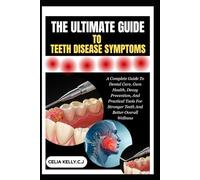 THE ULTIMATE GUIDE TO TEETH DISEASE SYMPTOMS: A Complete Guide To Dental Care, Gum Health, Decay Prevention, And Practical Tools For Stronger Teeth And Better Overall Wellness