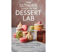 The Ultimate Guide to The Dessert Lab: Craft Unique, Delicious Desserts, Step-by-Step Dessert Recipes, Creative Dessert Cookbook, Personal Style in Baking