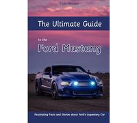The Ultimate Guide to the Ford Mustang: Fascinating Facts and Stories about Ford's Legendary Car
