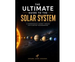 The Ultimate Guide to the Solar System: An Incredible Journey Through Planets, Moons, and the Deep Mysteries of our Universe