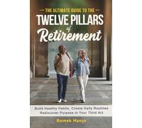 The Ultimate Guide to the Twelve Pillars of Retirement: Build Healthy Habits, Create Daily Routines, Rediscover Purpose in Your Third Act