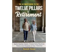 The Ultimate Guide to the Twelve Pillars of Retirement: Build Healthy Habits, Create Daily Routines, Rediscover Purpose in Your Third Act