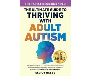 The Ultimate Guide to Thriving with Adult Autism: Proven Techniques to Enhance Executive Function, Manage Sensory Overload & Build Authentic Connections + Practical Daily Exercises