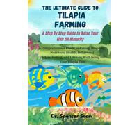 The Ultimate Guide To Tilapia Farming: A Step By Step Guide To Raise Your Fish Till Maturity: A Comprehensive Guide To Caring, Breeding, Nutrition, Health, Behavioral Understanding, And Lifelong Well-