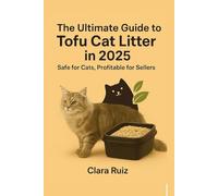 The Ultimate Guide to Tofu Cat Litters in 2025: Safe for Cats, Profitable for Sellers.: Your Step-by-Step Blueprint to Choosing Eco-Friendly Litter For Your Cats or Cash in on a $33,100 Search Niche