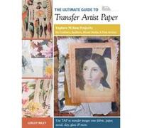 The Ultimate Guide to Transfer Artist Paper: Explore 15 New Projects for Crafters, Quilters, Mixed Media & Fine Artists