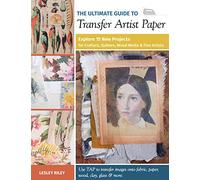 The Ultimate Guide to Transfer Artist Paper: Explore 15 New Projects for Crafters, Quilters, Mixed Media & Fine Artists