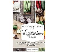 The Ultimate Guide To Vegetarian Meals