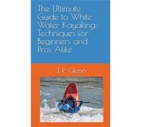 The Ultimate Guide to White Water Kayaking Techniques for Beginners and Pros Alike - J. R. Glenn - Amazon Digital Services LLC KDP - Livre en Anglais J. R. GlennJ. R. Glenn (Auteur)