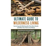 Ultimate Guide to Wilderness Living: Surviving with Nothing But Your Bare Hands and What You Find in the Woods