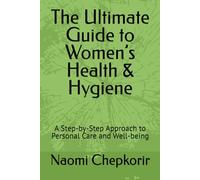 The Ultimate Guide to Women’s Health & Hygiene: A Step-by-Step Approach to Personal Care and Well-being