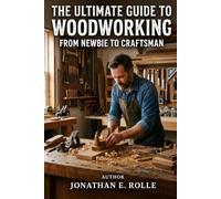 The Ultimate Guide to Woodworking: From Newbie to Craftsman