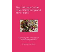 The Ultimate Guide to Yoni Steaming and Yoni Pearls: Exploring the practices of alternative yoni care