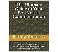 The Ultimate Guide To Your Best Verbal Communication: Learn To Make Your Verbal Conversations More Meaningful, Speak And Listen More Confidently.