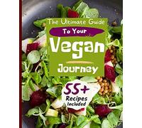 The Ultimate Guide To Your Vegan Journey: The Cookbook Includes 55+ Recipes Of Veganism, Ketogenic & Easy Plant-Based Whole Food Meal Plan Saves Time And Money.