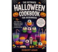 The Ultimate Halloween Cookbook for Beginners: 75+ Easy Recipes for Spooky Party Snacks, Wickedly Fun Treats & Creepy Drinks Everyone Will Love
