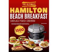 The Ultimate Hamilton Beach Breakfast Sandwich Maker Cookbook: Creative Breakfast Recipes to Help You Easily Make Healthy & Tasty Hamburgers and Sandwiches in Minutes for Whole Family