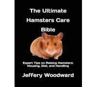 The Ultimate Hamsters Care Bible: Expert Tips on Raising Hamsters: Housing, Diet, and Handling