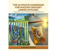 The Ultimate Handbook For Master Crochet Linked Stitches: Crafting Pillows, Cowls, And Other Stunning Creations Made Easy